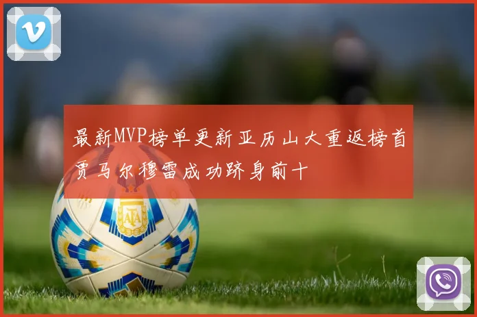 最新MVP榜单更新亚历山大重返榜首贾马尔穆雷成功跻身前十