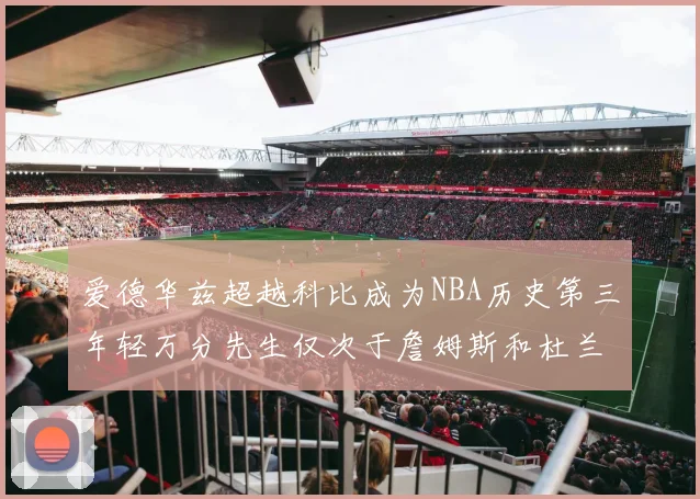 爱德华兹超越科比成为NBA历史第三年轻万分先生仅次于詹姆斯和杜兰特