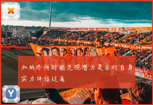 加纳乔何时能兑现潜力是否对自身实力评估过高
