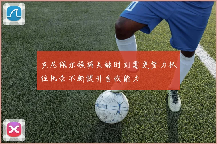 克尼佩尔强调关键时刻需更努力抓住机会不断提升自我能力