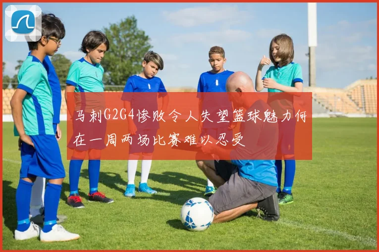 马刺G2G4惨败令人失望篮球魅力何在一周两场比赛难以忍受