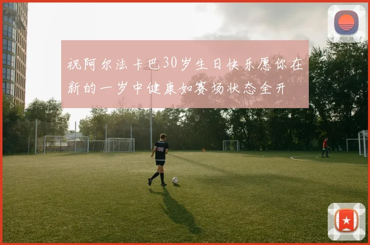 祝阿尔法卡巴30岁生日快乐愿你在新的一岁中健康如赛场状态全开