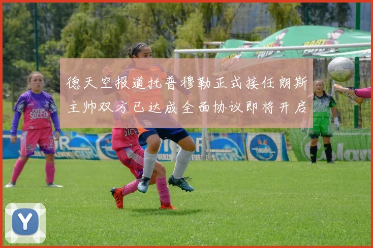 德天空报道托普穆勒正式接任朗斯主帅双方已达成全面协议即将开启新篇章